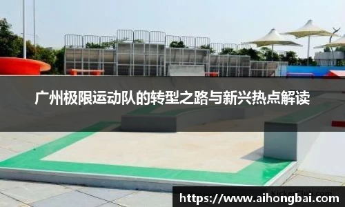 广州极限运动队的转型之路与新兴热点解读