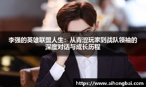 李强的英雄联盟人生：从青涩玩家到战队领袖的深度对话与成长历程