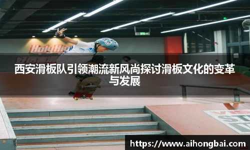 西安滑板队引领潮流新风尚探讨滑板文化的变革与发展