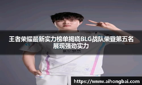 王者荣耀最新实力榜单揭晓BLG战队荣登第五名展现强劲实力