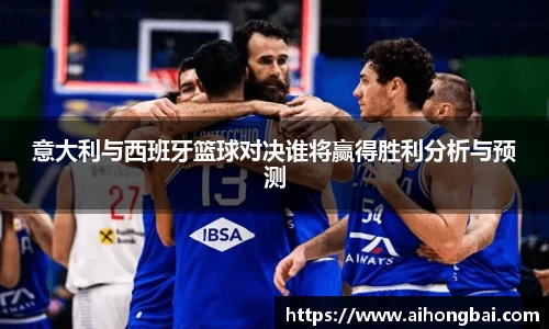 意大利与西班牙篮球对决谁将赢得胜利分析与预测